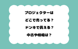 プロジェクターはどこで売ってる？ドンキで買える？中古や相場は？