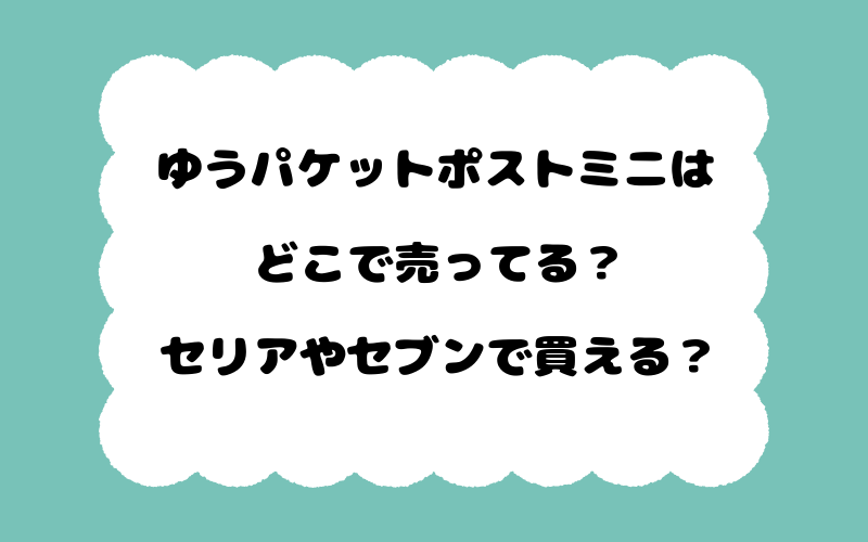 ゆうパケットポストミニはどこで売ってる?セリアやセブンで買える?