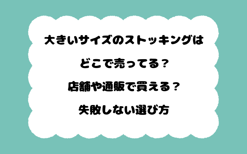 大きいサイズのストッキングはどこで売ってる?店舗や通販で買える?失敗しない選び方