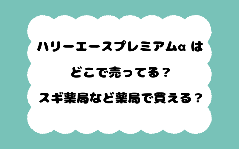 ハリーエースプレミアムαはどこで売ってる?スギ薬局など薬局で買える?