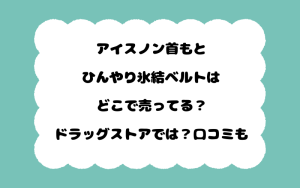 アイスノン首もとひんやり氷結ベルトはどこで売ってる？ドラッグストアでは？口コミも