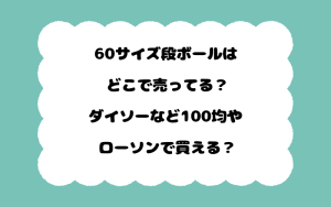 60サイズ段ボールはどこで売ってる？ダイソーなど100均やローソンで買える？