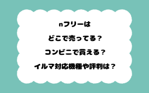 nフリーはどこで売ってる？コンビニで買える？イルマ対応機種や評判は？