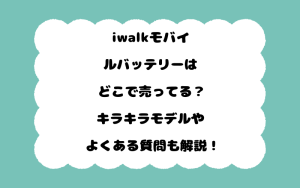 iwalkモバイルバッテリーはどこで売ってる？キラキラモデルやよくある質問も解説！
