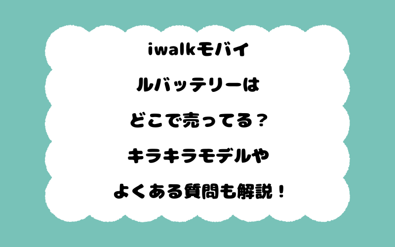 iwalkモバイルバッテリーはどこで売ってる?キラキラモデルやよくある質問も解説!