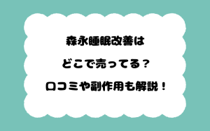 森永睡眠改善はどこで売ってる？口コミや副作用も解説！