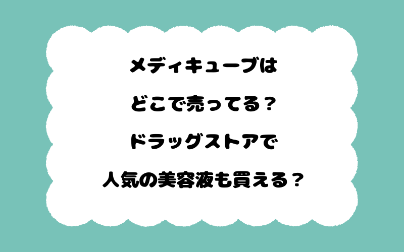 メディキューブはどこで売ってる?ドラッグストアで人気の美容液も買える?