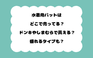 水着用パットはどこで売ってる？ドンキやしまむらで買える？盛れるタイプも？