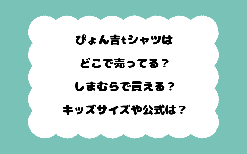 ぴょん吉tシャツはどこで売ってる?しまむらで買える?キッズサイズや公式は?