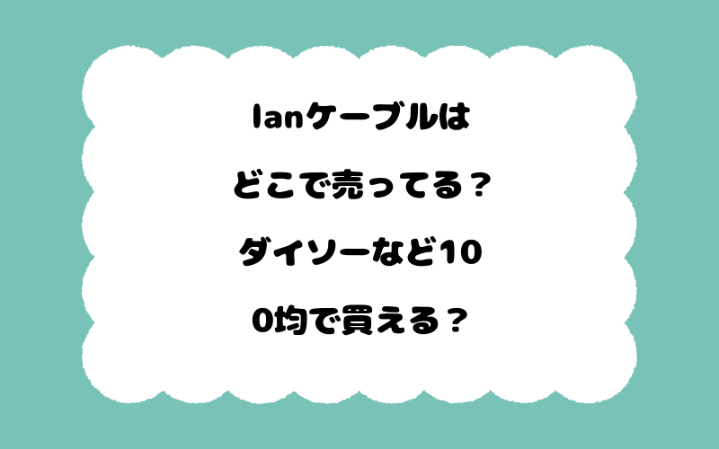 lanケーブルはどこで売ってる?ダイソーなど100均で買える?