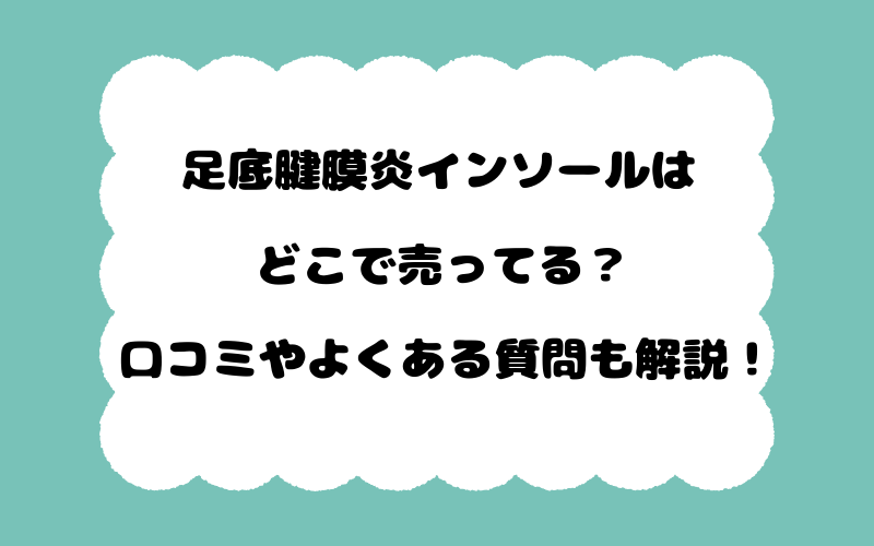 足底腱膜炎インソールはどこで売ってる?口コミやよくある質問も解説!