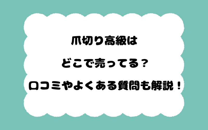 爪切り高級はどこで売ってる？口コミやよくある質問も解説！