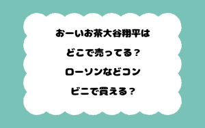おーいお茶大谷翔平はどこで売ってる？ローソンなどコンビニで買える？