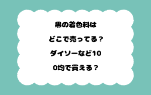 黒の着色料はどこで売ってる？ダイソーなど100均で買える？