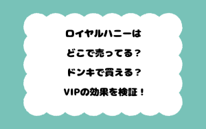 ロイヤルハニーはどこで売ってる？ドンキで買える？VIPの効果を検証！