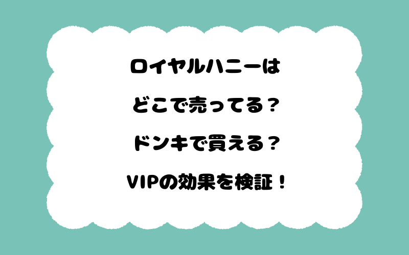 ロイヤルハニーはどこで売ってる?ドンキで買える?VIPの効果を検証!