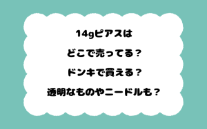 14gピアスはどこで売ってる？ドンキで買える？透明なものやニードルも？