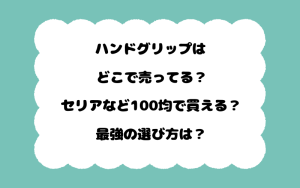 ハンドグリップはどこで売ってる？セリアなど100均で買える？最強の選び方は？