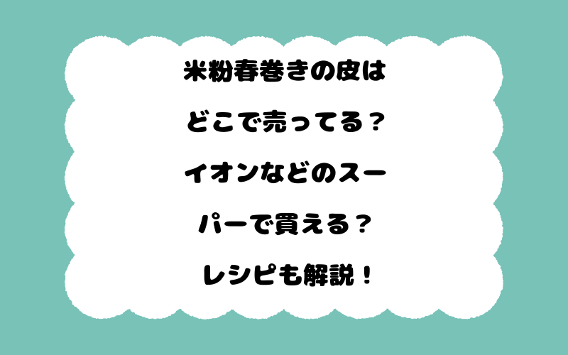 米粉春巻きの皮はどこで売ってる？イオンなどのスーパーで買える？レシピも解説！