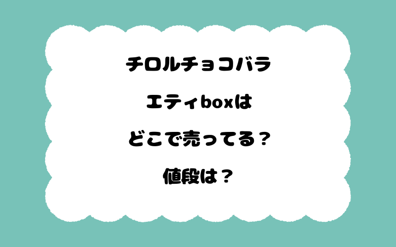 チロルチョコバラエティboxはどこで売ってる？値段は？