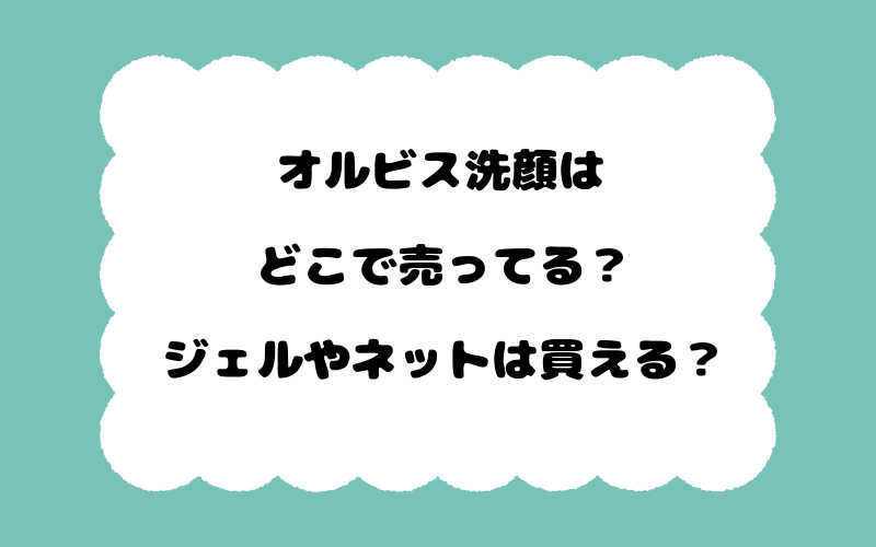 オルビス洗顔はどこで売ってる？ジェルやネットは買える？