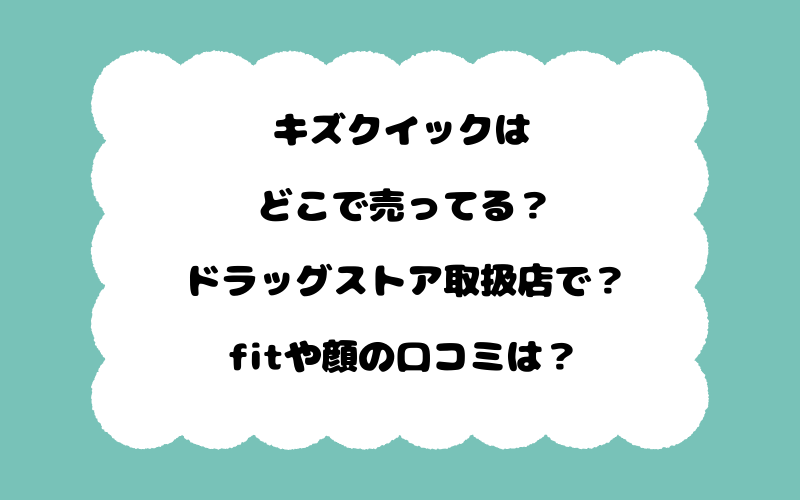 キズクイックはどこで売ってる？ドラッグストア取扱店で？fitや顔の口コミは？
