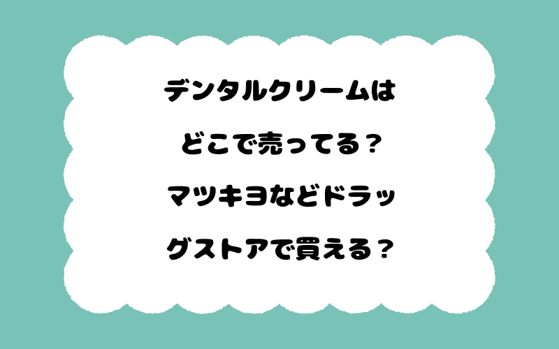 デンタルクリームはどこで売ってる？マツキヨなどドラッグストアで買える？