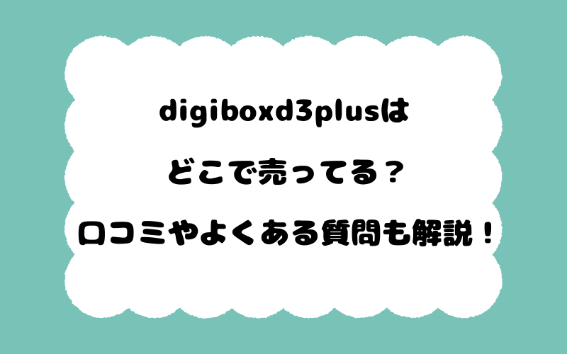 digiboxd3plusはどこで売ってる？口コミやよくある質問も解説！