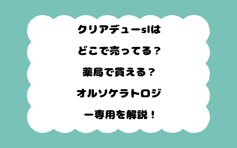 クリアデューslはどこで売ってる？薬局で買える？オルソケラトロジー専用を解説！