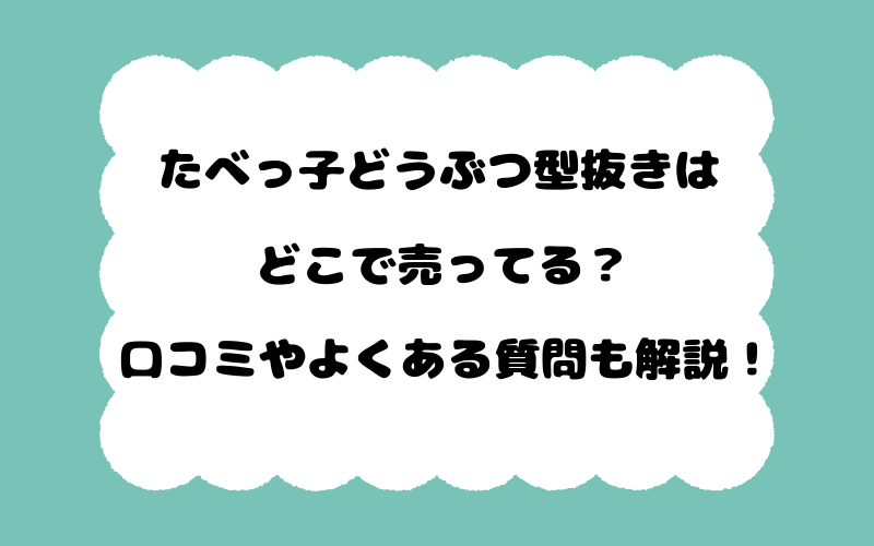 たべっ子どうぶつ型抜きはどこで売ってる？口コミやよくある質問も解説！