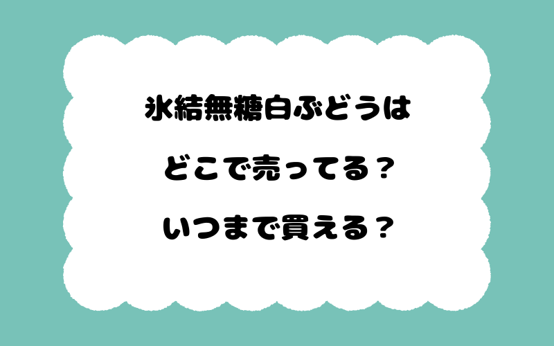 氷結無糖白ぶどうはどこで売ってる？いつまで買える？
