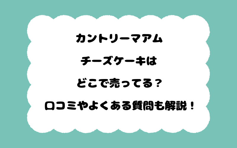 カントリーマアムチーズケーキはどこで売ってる？口コミやよくある質問も解説！