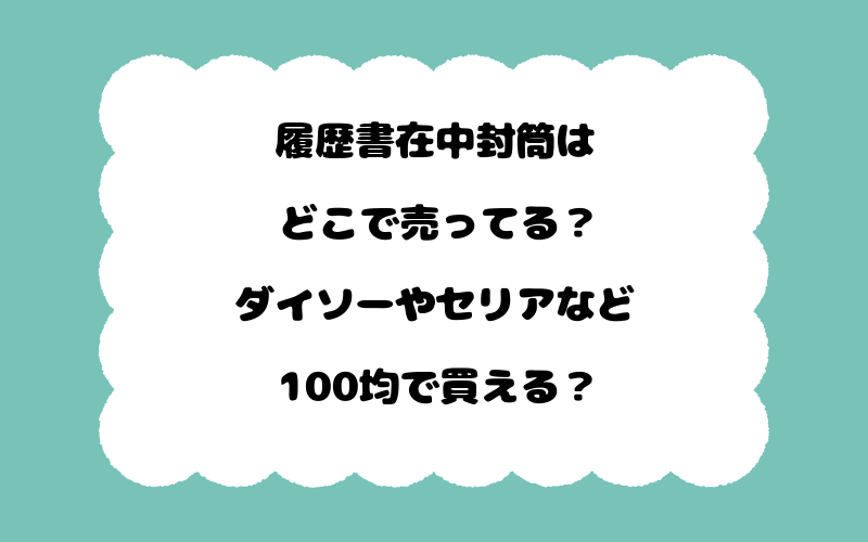 履歴書在中封筒はどこで売ってる？ダイソーやセリアなど100均で買える？