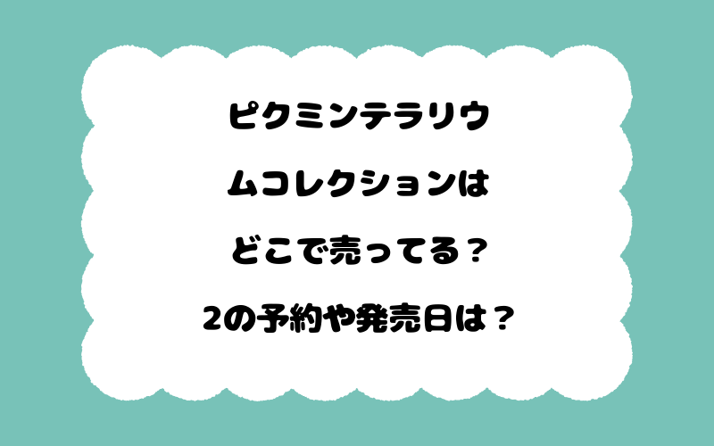ピクミンテラリウムコレクションはどこで売ってる？2の予約や発売日は？
