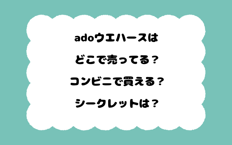 adoウエハースはどこで売ってる？コンビニで買える？シークレットは？