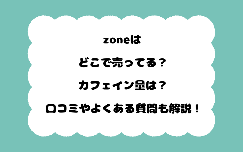 zoneはどこで売ってる？カフェイン量は？口コミやよくある質問も解説！