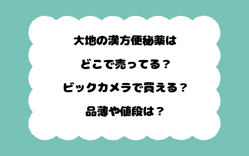 大地の漢方便秘薬はどこで売ってる？ビックカメラで買える？品薄や値段は？
