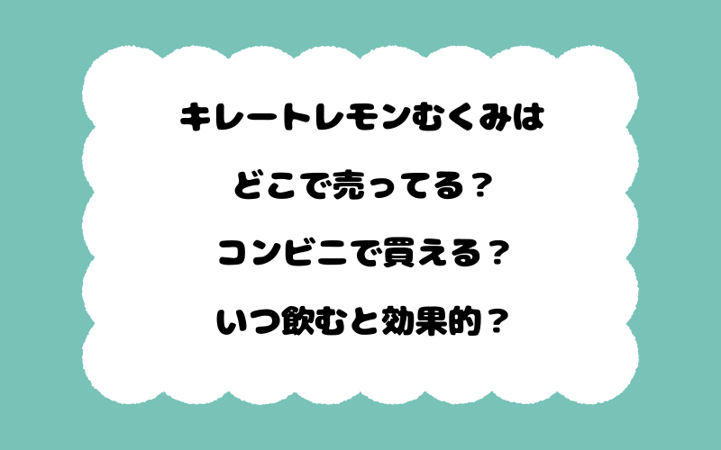 キレートレモンむくみはどこで売ってる？コンビニで買える？いつ飲むと効果的？