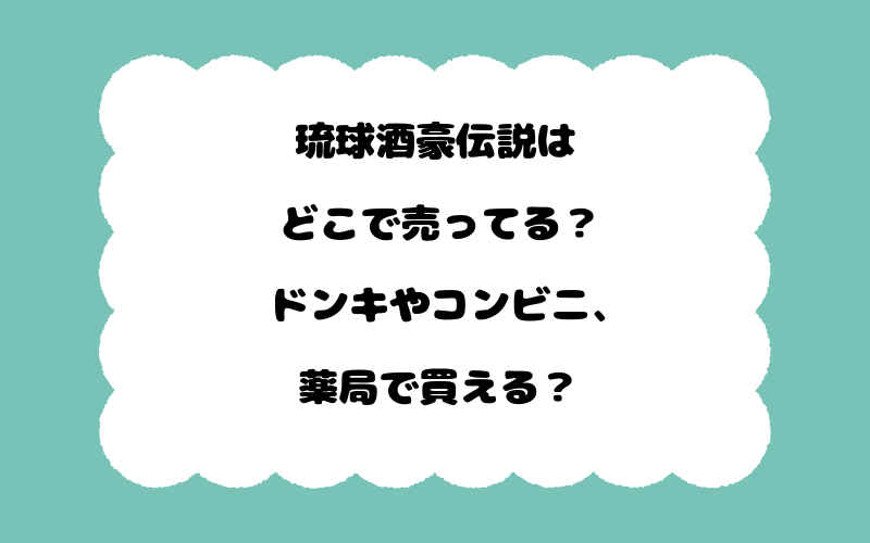 琉球酒豪伝説はどこで売ってる？ドンキやコンビニ、薬局で買える？