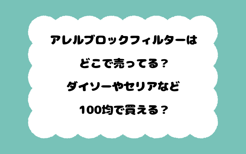 アレルブロックフィルターはどこで売ってる？ダイソーやセリアなど100均で買える？