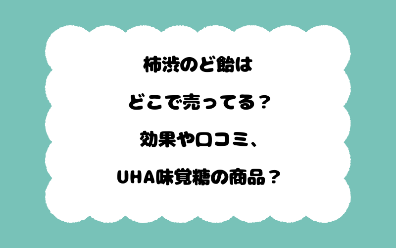 柿渋のど飴はどこで売ってる？効果や口コミ、UHA味覚糖の商品？
