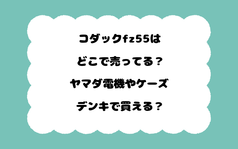 コダックfz55はどこで売ってる？ヤマダ電機やケーズデンキで買える？