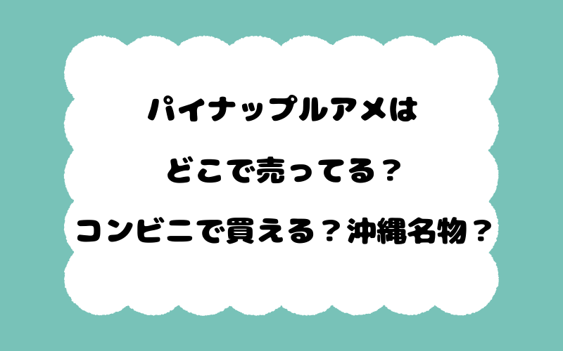 パイナップルアメはどこで売ってる？コンビニで買える？沖縄名物？