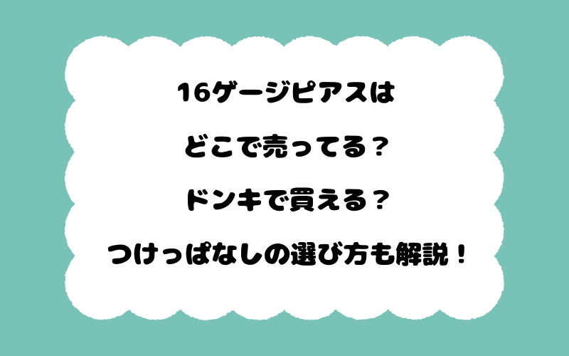 16ゲージピアスはどこで売ってる？ドンキで買える？つけっぱなしの選び方も解説！