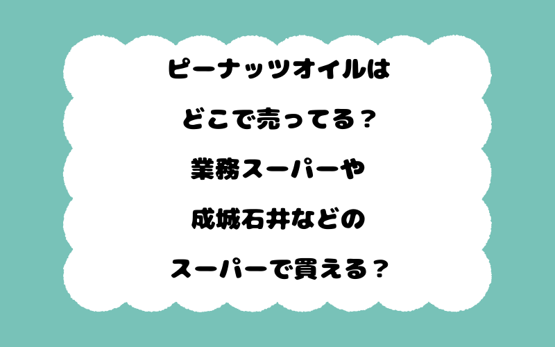 ピーナッツオイルはどこで売ってる？業務スーパーや成城石井などのスーパーで買える？