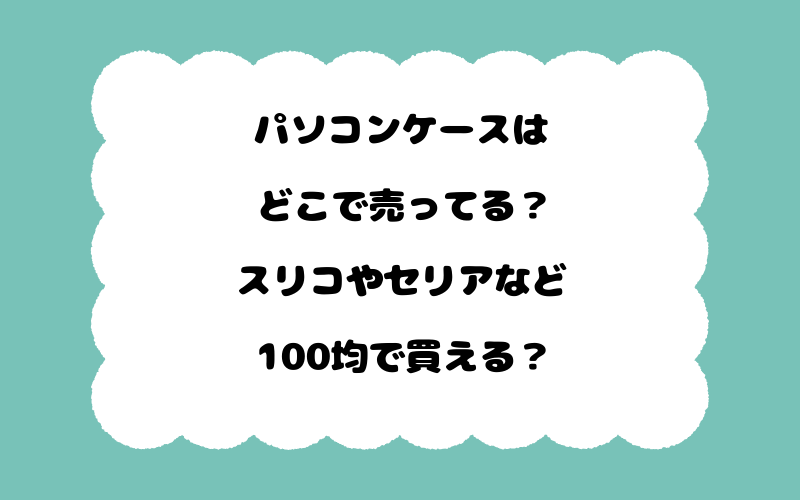 パソコンケースはどこで売ってる？スリコやセリアなど100均で買える？