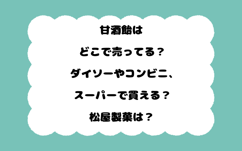 甘酒飴はどこで売ってる？ダイソーやコンビニ、スーパーで買える？松屋製菓は？
