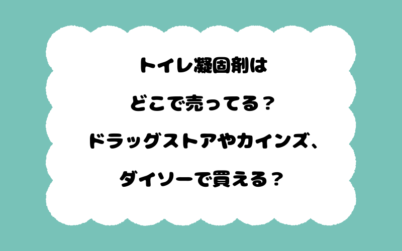 トイレ凝固剤はどこで売ってる？ドラッグストアやカインズ、ダイソーで買える？