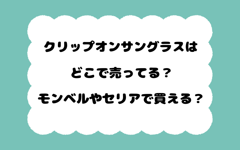 クリップオンサングラスはどこで売ってる？モンベルやセリアで買える？