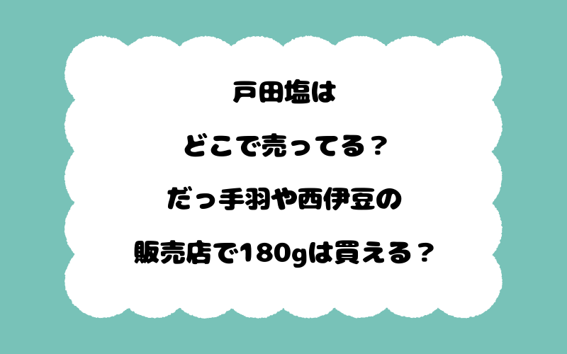 戸田塩はどこで売ってる？だっ手羽や西伊豆の販売店で180gは買える？